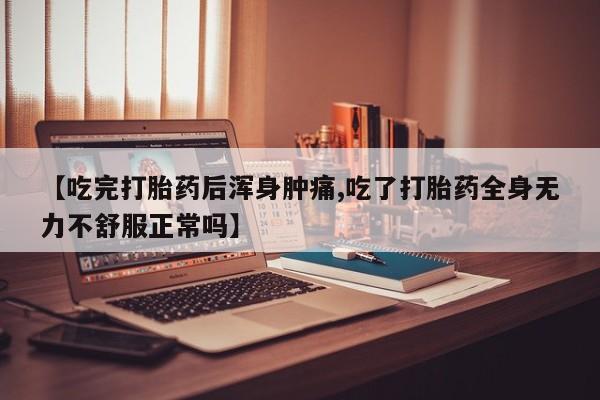 网上微信米非司酮片在线购【吃完打胎药后浑身肿痛,吃了打胎药全身无力不舒服正常吗】