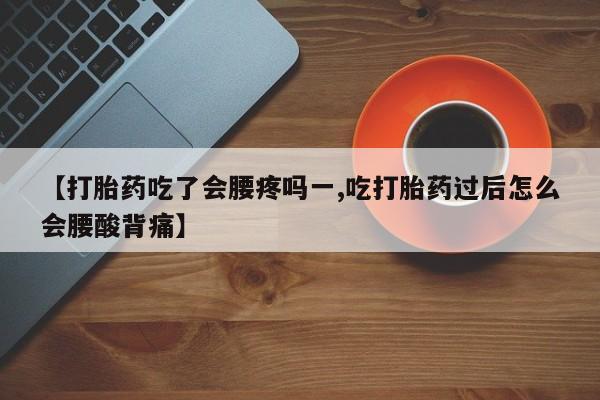 网上微信米非司酮片在线购【打胎药吃了会腰疼吗一,吃打胎药过后怎么会腰酸背痛】