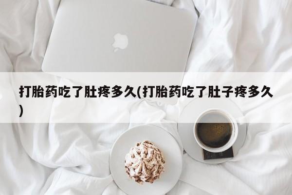 网上微信米非司酮片在线购打胎药吃了肚疼多久(打胎药吃了肚子疼多久)