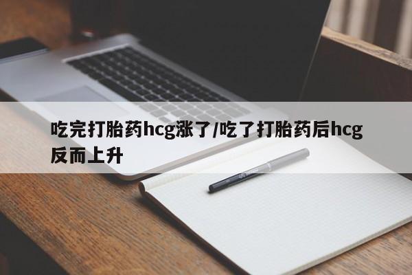 网上微信米非司酮片在线购吃完打胎药hcg涨了/吃了打胎药后hcg反而上升