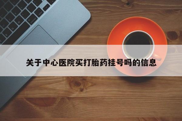 网上微信米非司酮片在线购关于中心医院买打胎药挂号吗的信息