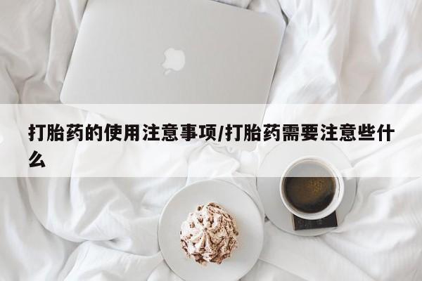 网上微信米非司酮片在线购打胎药的使用注意事项/打胎药需要注意些什么