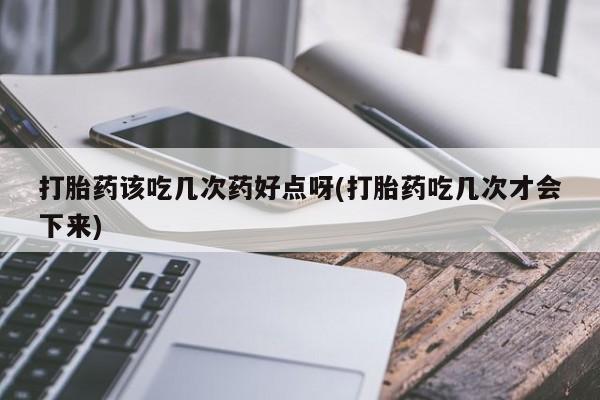 网上微信米非司酮片在线购打胎药该吃几次药好点呀(打胎药吃几次才会下来)