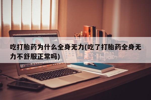 网上微信米非司酮片在线购吃打胎药为什么全身无力(吃了打胎药全身无力不舒服正常吗)