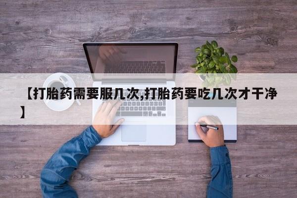 网上微信米非司酮片在线购【打胎药需要服几次,打胎药要吃几次才干净】
