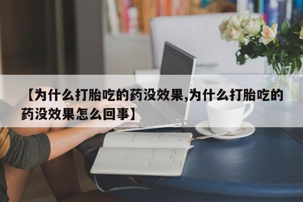 网上微信米非司酮片在线购【为什么打胎吃的药没效果,为什么打胎吃的药没效果怎么回事】