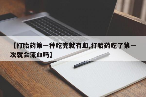 网上微信米非司酮片在线购【打胎药第一种吃完就有血,打胎药吃了第一次就会流血吗】