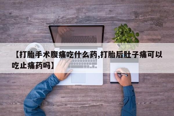 网上微信米非司酮片在线购【打胎手术腹痛吃什么药,打胎后肚子痛可以吃止痛药吗】