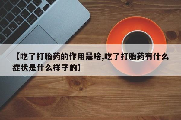 网上微信米非司酮片在线购【吃了打胎药的作用是啥,吃了打胎药有什么症状是什么样子的】