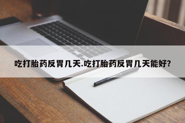 网上微信米非司酮片在线购吃打胎药反胃几天.吃打胎药反胃几天能好？