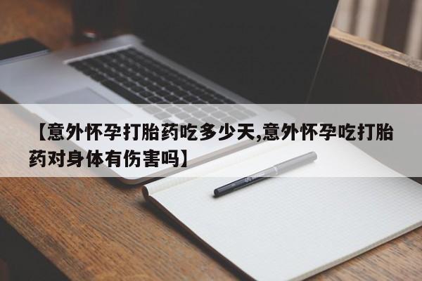 网上微信米非司酮片在线购【意外怀孕打胎药吃多少天,意外怀孕吃打胎药对身体有伤害吗】