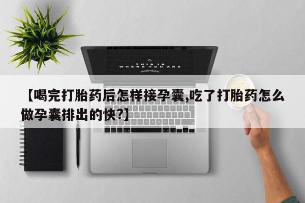 网上微信米非司酮片在线购【喝完打胎药后怎样接孕囊,吃了打胎药怎么做孕囊排出的快?】