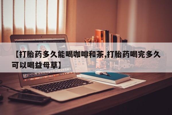 网上微信米非司酮片在线购【打胎药多久能喝咖啡和茶,打胎药喝完多久可以喝益母草】