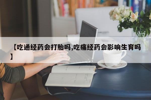 网上微信米非司酮片在线购【吃通经药会打胎吗,吃痛经药会影响生育吗】