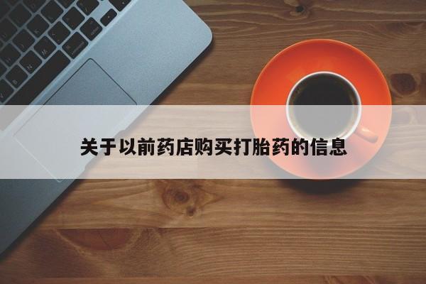 网上微信米非司酮片在线购关于以前药店购买打胎药的信息