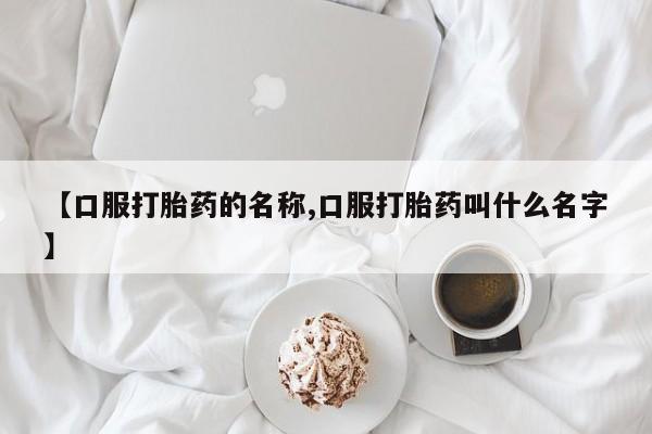 网上微信米非司酮片在线购【口服打胎药的名称,口服打胎药叫什么名字】