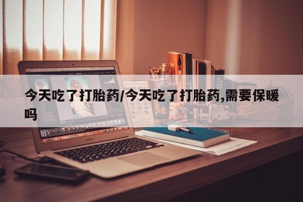 网上微信米非司酮片在线购今天吃了打胎药/今天吃了打胎药,需要保暖吗