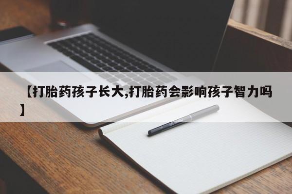 网上微信米非司酮片在线购【打胎药孩子长大,打胎药会影响孩子智力吗】