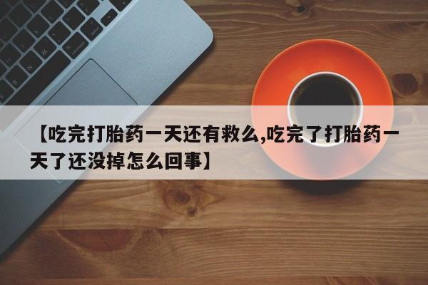 网上微信米非司酮片在线购【吃完打胎药一天还有救么,吃完了打胎药一天了还没掉怎么回事】