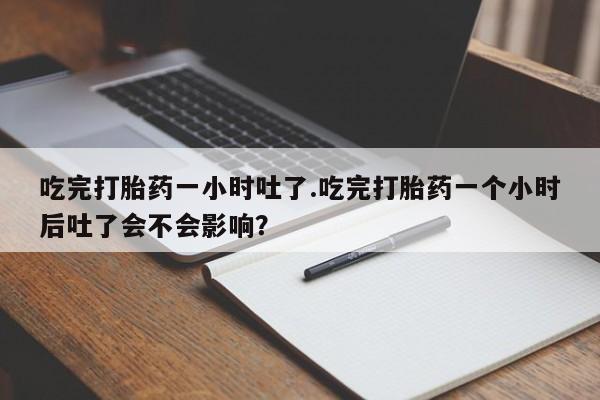 网上微信米非司酮片在线购吃完打胎药一小时吐了.吃完打胎药一个小时后吐了会不会影响？