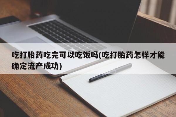 网上微信米非司酮片在线购吃打胎药吃完可以吃饭吗(吃打胎药怎样才能确定流产成功)