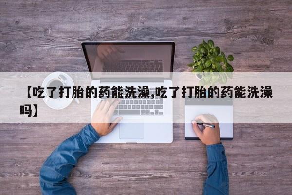 网上微信米非司酮片在线购【吃了打胎的药能洗澡,吃了打胎的药能洗澡吗】