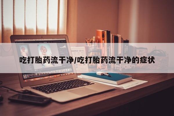 网上微信米非司酮片在线购吃打胎药流干净/吃打胎药流干净的症状