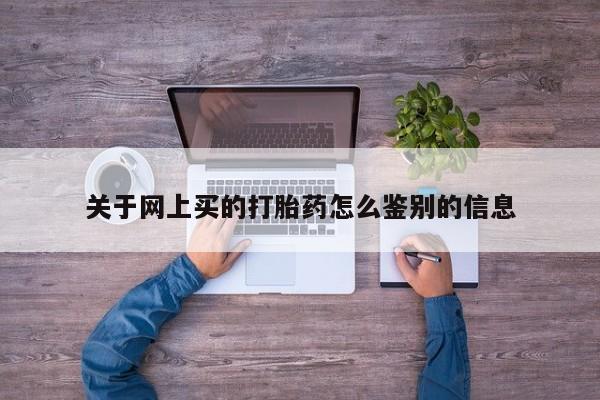 网上微信米非司酮片在线购关于网上买的打胎药怎么鉴别的信息