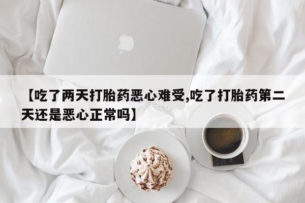 网上微信米非司酮片在线购【吃了两天打胎药恶心难受,吃了打胎药第二天还是恶心正常吗】
