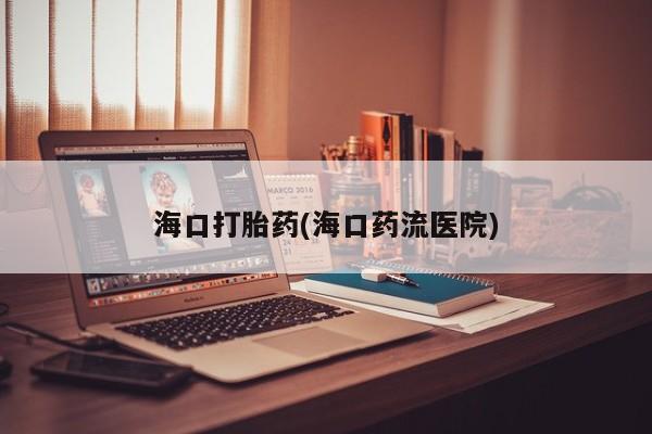 网上微信米非司酮片在线购海口打胎药(海口药流医院)