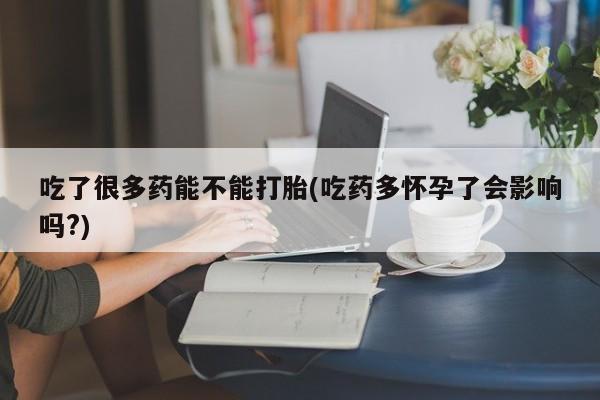网上微信米非司酮片在线购吃了很多药能不能打胎(吃药多怀孕了会影响吗?)