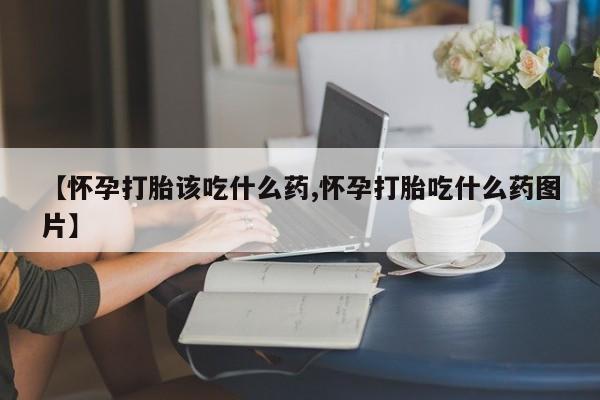 网上微信米非司酮片在线购【怀孕打胎该吃什么药,怀孕打胎吃什么药图片】