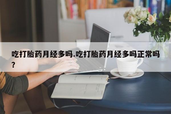 网上微信米非司酮片在线购吃打胎药月经多吗.吃打胎药月经多吗正常吗？