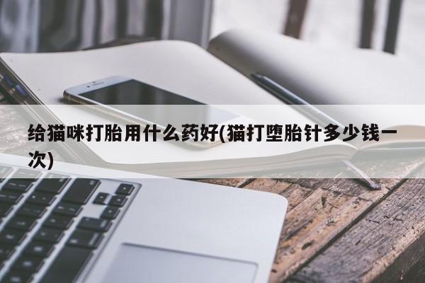 网上微信米非司酮片在线购给猫咪打胎用什么药好(猫打堕胎针多少钱一次)