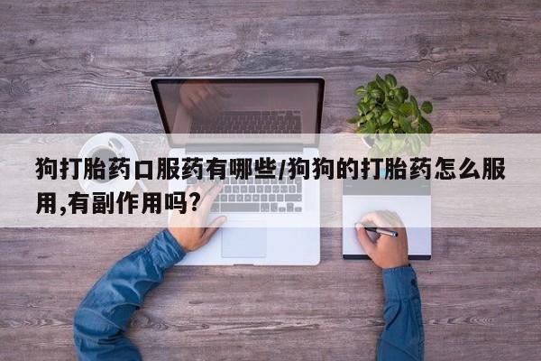 网上微信米非司酮片在线购狗打胎药口服药有哪些/狗狗的打胎药怎么服用,有副作用吗?