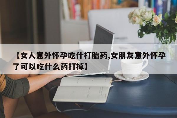 网上微信米非司酮片在线购【女人意外怀孕吃什打胎药,女朋友意外怀孕了可以吃什么药打掉】