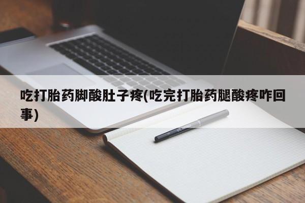 网上微信米非司酮片在线购吃打胎药脚酸肚子疼(吃完打胎药腿酸疼咋回事)