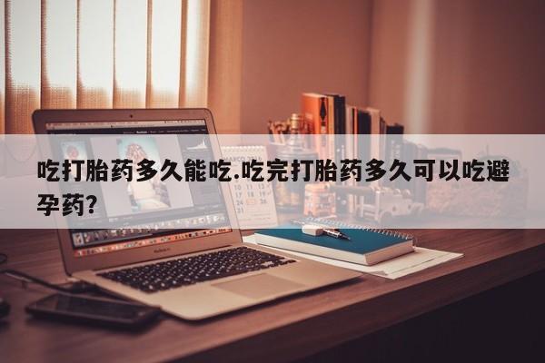 网上微信米非司酮片在线购吃打胎药多久能吃.吃完打胎药多久可以吃避孕药？
