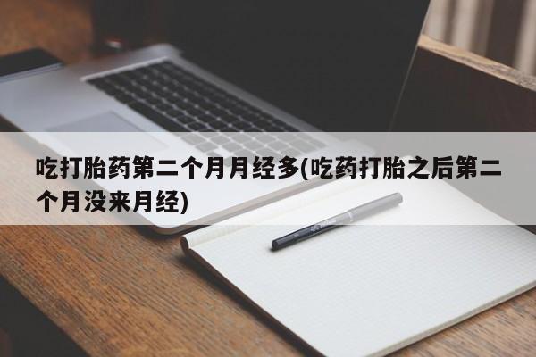 网上微信米非司酮片在线购吃打胎药第二个月月经多(吃药打胎之后第二个月没来月经)