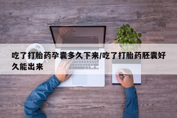 网上微信米非司酮片在线购吃了打胎药孕囊多久下来/吃了打胎药胚囊好久能出来