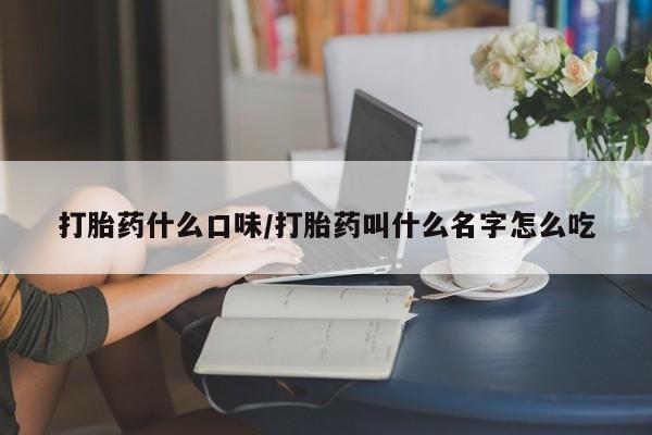 网上微信米非司酮片在线购打胎药什么口味/打胎药叫什么名字怎么吃