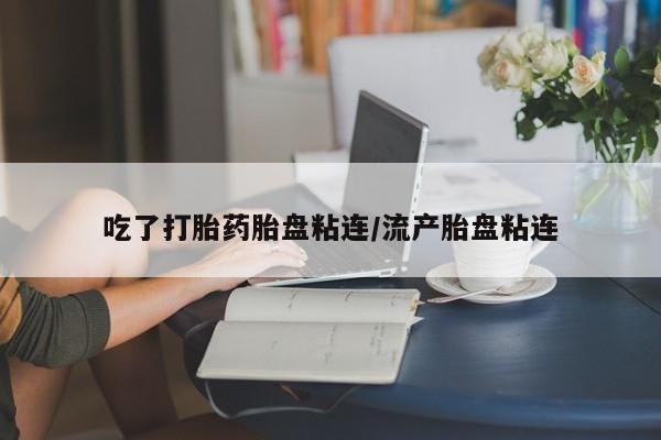 网上微信米非司酮片在线购吃了打胎药胎盘粘连/流产胎盘粘连