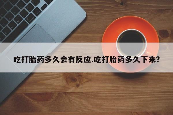 网上微信米非司酮片在线购吃打胎药多久会有反应.吃打胎药多久下来？