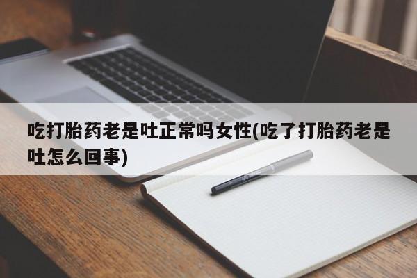 网上微信米非司酮片在线购吃打胎药老是吐正常吗女性(吃了打胎药老是吐怎么回事)