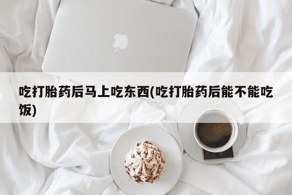 网上微信米非司酮片在线购吃打胎药后马上吃东西(吃打胎药后能不能吃饭)