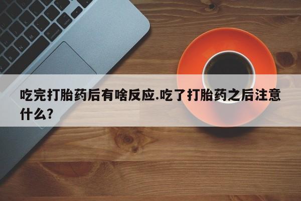网上微信米非司酮片在线购吃完打胎药后有啥反应.吃了打胎药之后注意什么？