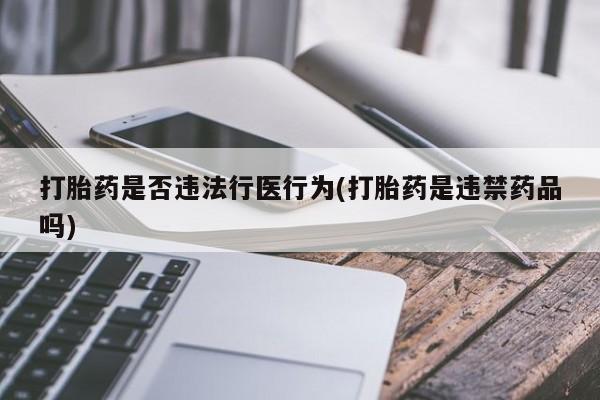 网上微信米非司酮片在线购打胎药是否违法行医行为(打胎药是违禁药品吗)