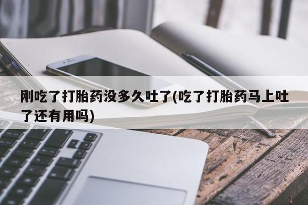网上微信米非司酮片在线购刚吃了打胎药没多久吐了(吃了打胎药马上吐了还有用吗)