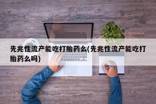 网上微信米非司酮片在线购先兆性流产能吃打胎药么(先兆性流产能吃打胎药么吗)
