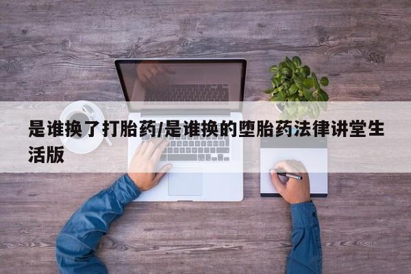 网上微信米非司酮片在线购是谁换了打胎药/是谁换的堕胎药法律讲堂生活版